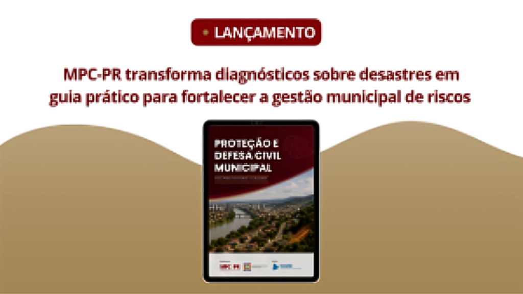 MPC-PR, em parceria com a Defesa Civil e apoio do TCE-PR, lança cartilha “Proteção e Defesa Civil nos Municípios“